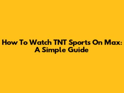 How To Watch TNT Sports On Max: A Simple Guide
