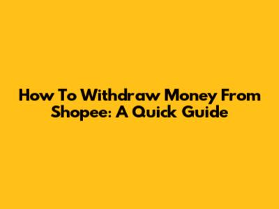 How To Withdraw Money From Shopee: A Quick Guide