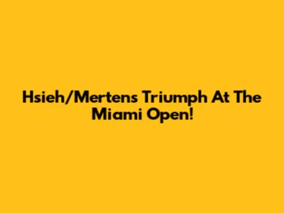 Hsieh/Mertens Triumph At The Miami Open!
