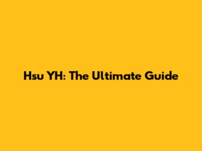Hsu YH: The Ultimate Guide