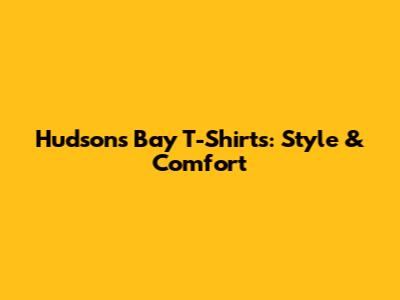 Hudson's Bay T-Shirts: Style & Comfort