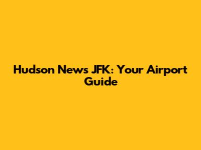 Hudson News JFK: Your Airport Guide