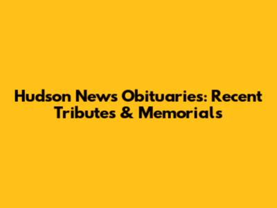Hudson News Obituaries: Recent Tributes & Memorials