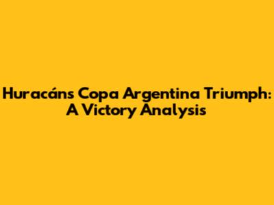 Huracán's Copa Argentina Triumph: A Victory Analysis
