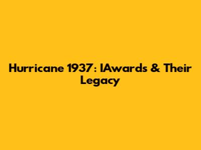 Hurricane 1937: IAwards & Their Legacy