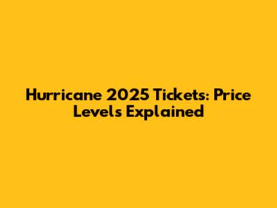 Hurricane 2025 Tickets: Price Levels Explained