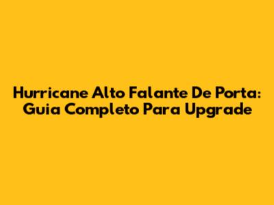 Hurricane Alto Falante De Porta: Guia Completo Para Upgrade