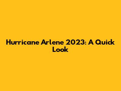 Hurricane Arlene 2023: A Quick Look