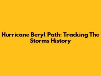 Hurricane Beryl Path: Tracking The Storm's History