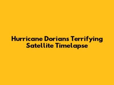 Hurricane Dorian's Terrifying Satellite Timelapse