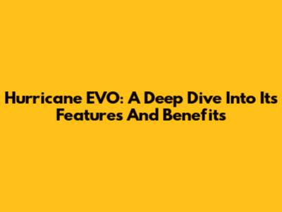 Hurricane EVO: A Deep Dive Into Its Features And Benefits