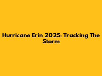 Hurricane Erin 2025: Tracking The Storm