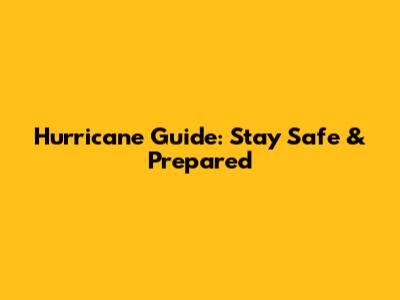 Hurricane Guide: Stay Safe & Prepared