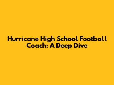 Hurricane High School Football Coach: A Deep Dive
