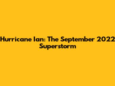 Hurricane Ian: The September 2022 Superstorm