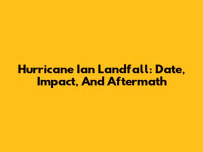 Hurricane Ian Landfall: Date, Impact, And Aftermath