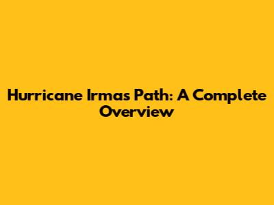Hurricane Irma's Path: A Complete Overview