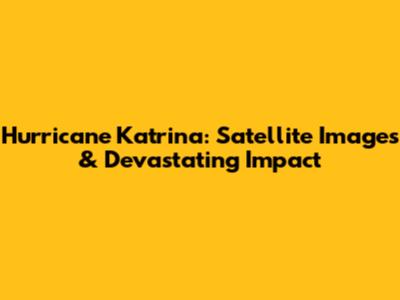 Hurricane Katrina: Satellite Images & Devastating Impact
