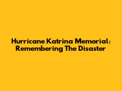 Hurricane Katrina Memorial: Remembering The Disaster
