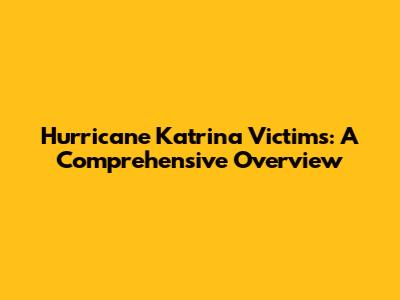 Hurricane Katrina Victims: A Comprehensive Overview