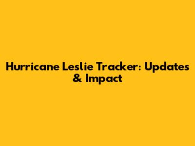 Hurricane Leslie Tracker: Updates & Impact