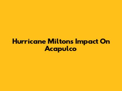 Hurricane Milton's Impact On Acapulco