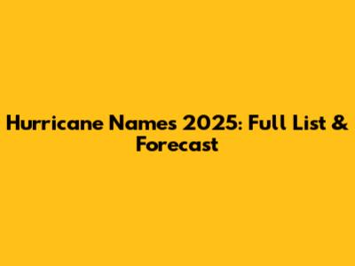 Hurricane Names 2025: Full List & Forecast