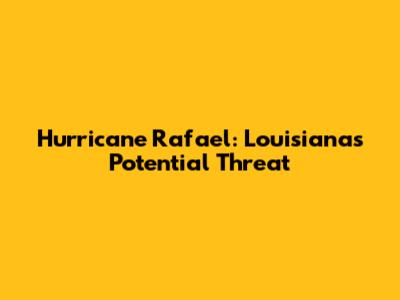 Hurricane Rafael: Louisiana's Potential Threat