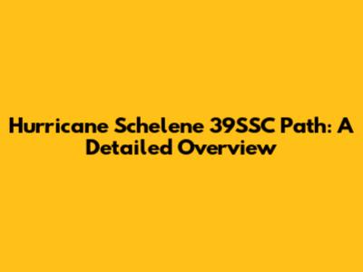 Hurricane Schelene 39SSC Path: A Detailed Overview