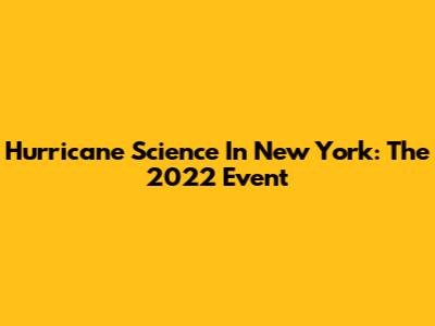 Hurricane Science In New York: The 2022 Event
