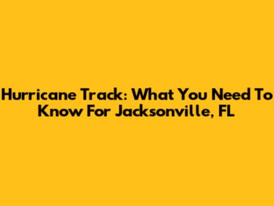 Hurricane Track: What You Need To Know For Jacksonville, FL