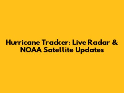 Hurricane Tracker: Live Radar & NOAA Satellite Updates