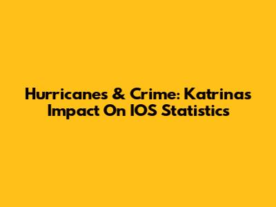 Hurricanes & Crime: Katrina's Impact On IOS Statistics