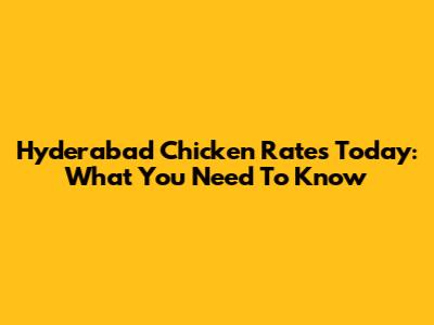 Hyderabad Chicken Rates Today: What You Need To Know