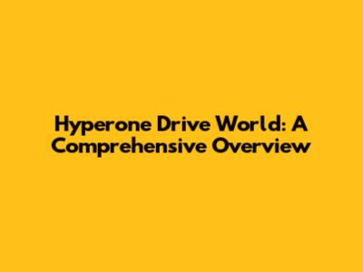 Hyperone Drive World: A Comprehensive Overview