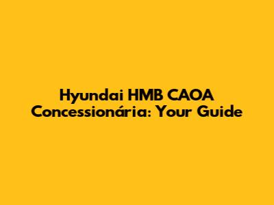 Hyundai HMB CAOA Concessionária: Your Guide