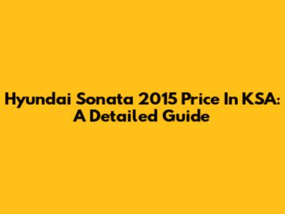 Hyundai Sonata 2015 Price In KSA: A Detailed Guide