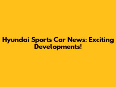 Hyundai Sports Car News: Exciting Developments!