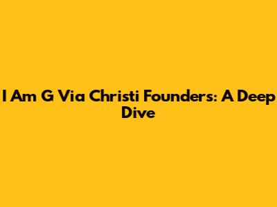 I Am G Via Christi Founders: A Deep Dive
