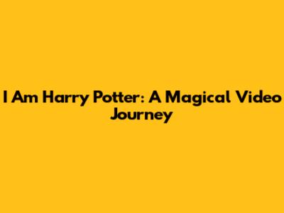 I Am Harry Potter: A Magical Video Journey