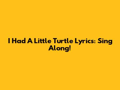 I Had A Little Turtle Lyrics: Sing Along!