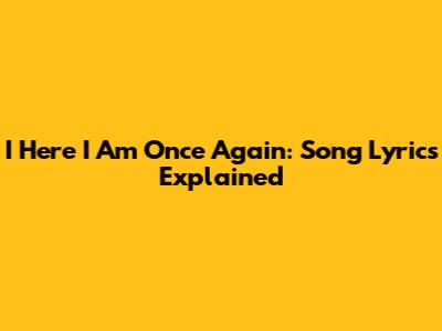 I Here I Am Once Again: Song Lyrics Explained
