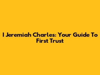 I Jeremiah Charles: Your Guide To First Trust