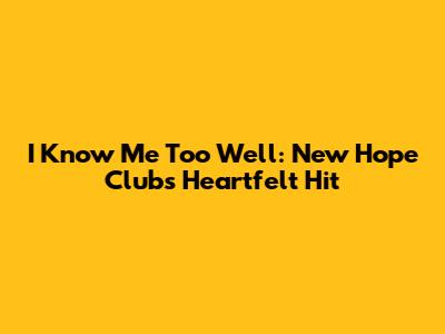 I Know Me Too Well: New Hope Club's Heartfelt Hit
