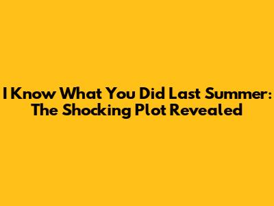 I Know What You Did Last Summer: The Shocking Plot Revealed