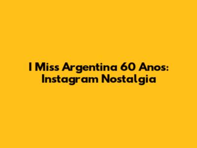 I Miss Argentina 60 Anos: Instagram Nostalgia