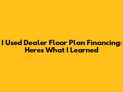 I Used Dealer Floor Plan Financing: Here's What I Learned