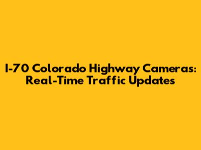 I-70 Colorado Highway Cameras: Real-Time Traffic Updates