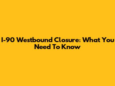 I-90 Westbound Closure: What You Need To Know