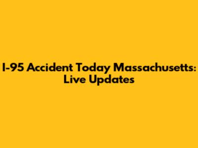 I-95 Accident Today Massachusetts: Live Updates